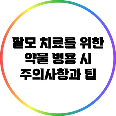 탈모 치료를 위한 약물 병용 시 주의사항과 팁