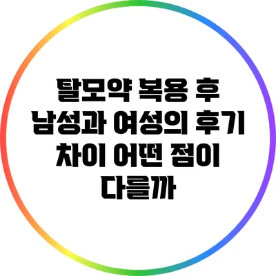탈모약 복용 후 남성과 여성의 후기 차이: 어떤 점이 다를까?
