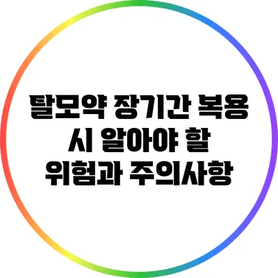 탈모약 장기간 복용 시 알아야 할 위험과 주의사항