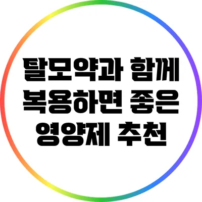 탈모약과 함께 복용하면 좋은 영양제 추천