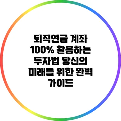 퇴직연금 계좌 100% 활용하는 투자법: 당신의 미래를 위한 완벽 가이드