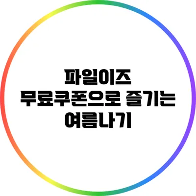 파일이즈 무료쿠폰으로 즐기는 여름나기