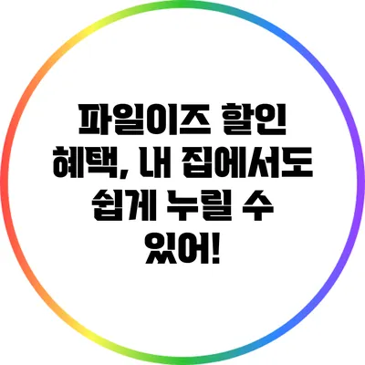 파일이즈 할인 혜택, 내 집에서도 쉽게 누릴 수 있어!