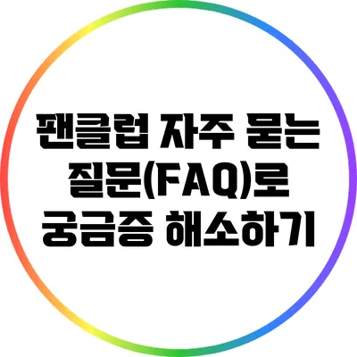 팬클럽 자주 묻는 질문(FAQ)로 궁금증 해소하기