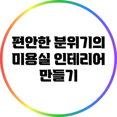 편안한 분위기의 미용실 인테리어 만들기