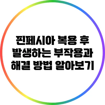 핀페시아 복용 후 발생하는 부작용과 해결 방법 알아보기