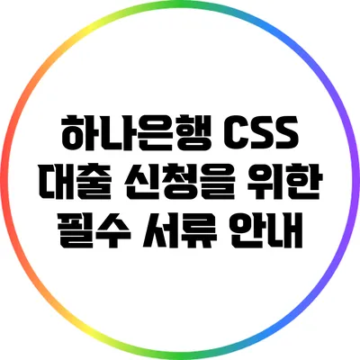 하나은행 CSS 대출 신청을 위한 필수 서류 안내
