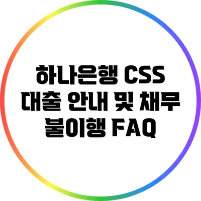 하나은행 CSS 대출 안내 및 채무 불이행 FAQ