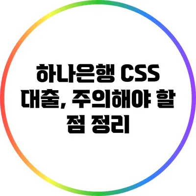 하나은행 CSS 대출, 주의해야 할 점 정리