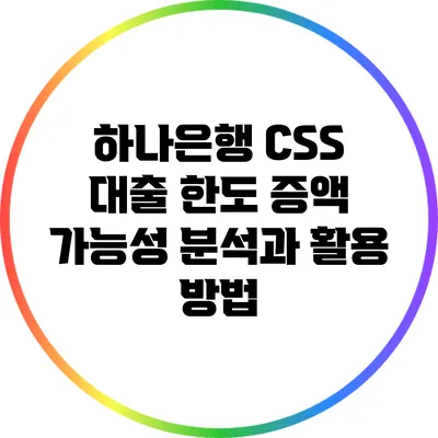 하나은행 CSS 대출 한도 증액 가능성 분석과 활용 방법