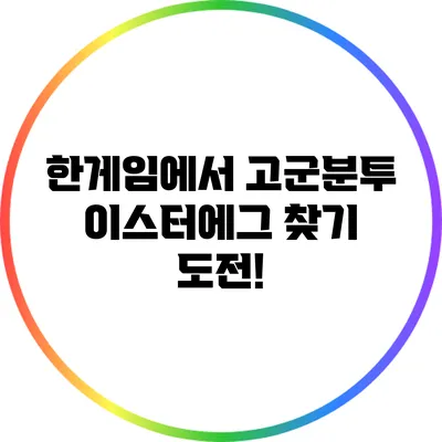 한게임에서 고군분투 이스터에그 찾기 도전!