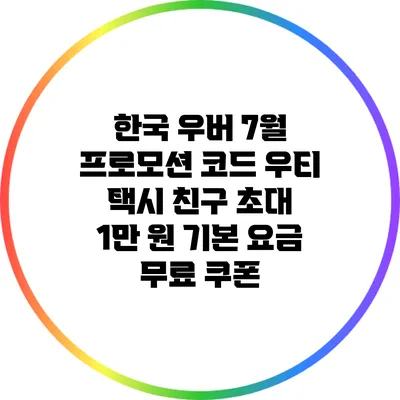 한국 우버 7월 프로모션 코드: 우티 택시 친구 초대 1만 원 기본 요금 무료 쿠폰