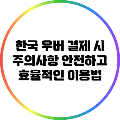 한국 우버 결제 시 주의사항: 안전하고 효율적인 이용법