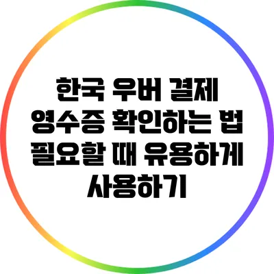한국 우버 결제 영수증 확인하는 법: 필요할 때 유용하게 사용하기