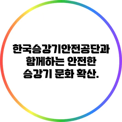 한국승강기안전공단과 함께하는 안전한 승강기 문화 확산.