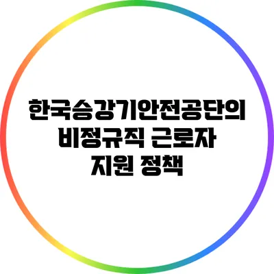 한국승강기안전공단의 비정규직 근로자 지원 정책