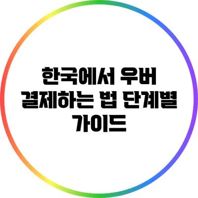 한국에서 우버 결제하는 법: 단계별 가이드