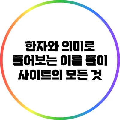 한자와 의미로 풀어보는 이름 풀이 사이트의 모든 것
