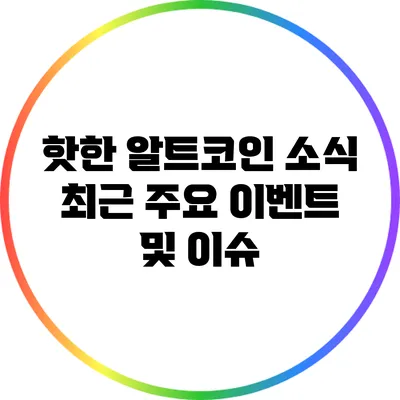 핫한 알트코인 소식: 최근 주요 이벤트 및 이슈