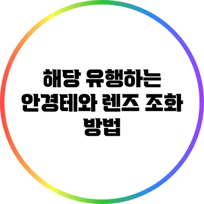 해당 유행하는 안경테와 렌즈 조화 방법