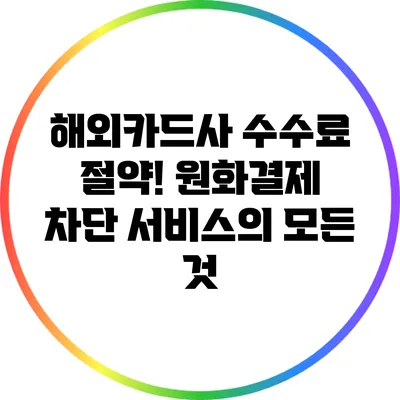 해외카드사 수수료 절약! 원화결제 차단 서비스의 모든 것