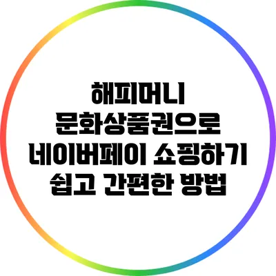해피머니 문화상품권으로 네이버페이 쇼핑하기: 쉽고 간편한 방법