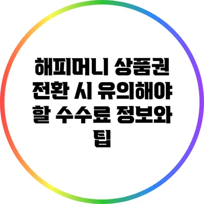 해피머니 상품권 전환 시 유의해야 할 수수료 정보와 팁