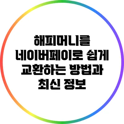 해피머니를 네이버페이로 쉽게 교환하는 방법과 최신 정보