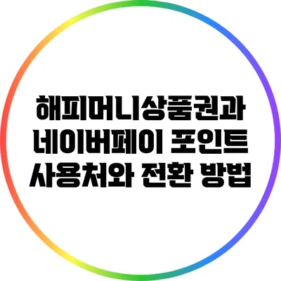 해피머니상품권과 네이버페이 포인트: 사용처와 전환 방법