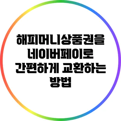 해피머니상품권을 네이버페이로 간편하게 교환하는 방법