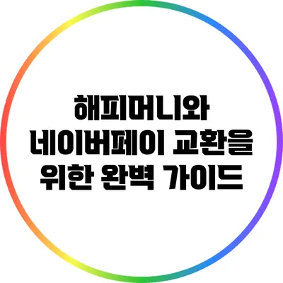 해피머니와 네이버페이 교환을 위한 완벽 가이드