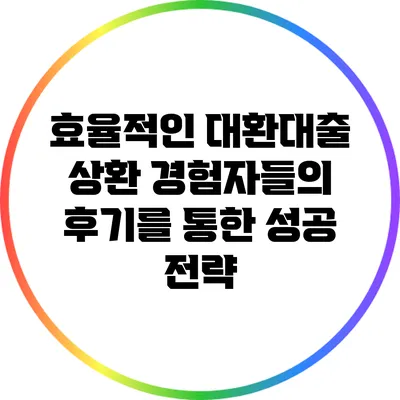 효율적인 대환대출 상환: 경험자들의 후기를 통한 성공 전략