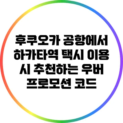 후쿠오카 공항에서 하카타역 택시 이용 시 추천하는 우버 프로모션 코드
