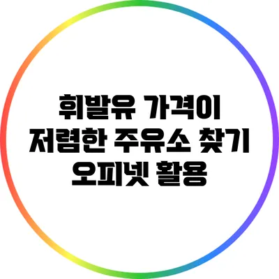 휘발유 가격이 저렴한 주유소 찾기: 오피넷 활용