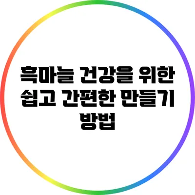 흑마늘: 건강을 위한 쉽고 간편한 만들기 방법