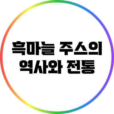 흑마늘 주스의 역사와 전통