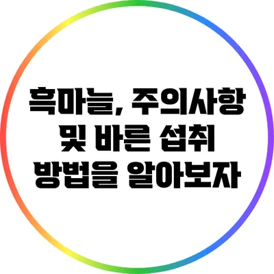 흑마늘, 주의사항 및 바른 섭취 방법을 알아보자