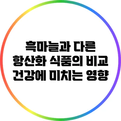 흑마늘과 다른 항산화 식품의 비교: 건강에 미치는 영향