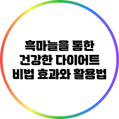 흑마늘을 통한 건강한 다이어트 비법: 효과와 활용법