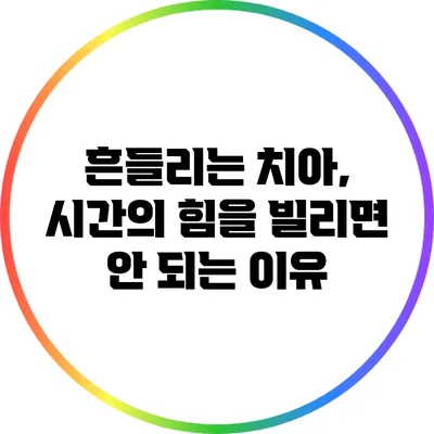 흔들리는 치아, 시간의 힘을 빌리면 안 되는 이유