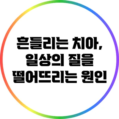 흔들리는 치아, 일상의 질을 떨어뜨리는 원인