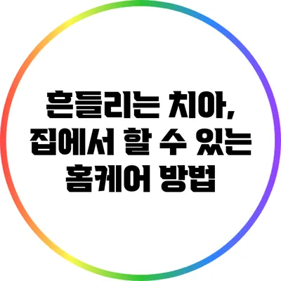 흔들리는 치아, 집에서 할 수 있는 홈케어 방법