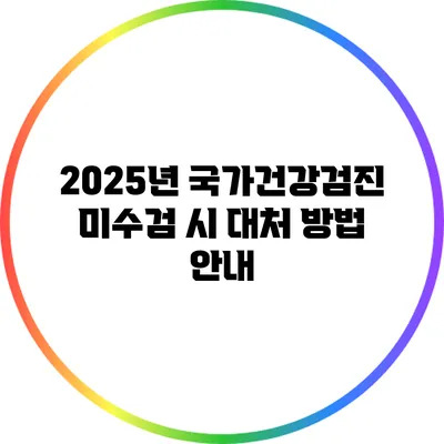 2025년 국가건강검진 미수검 시 대처 방법 안내