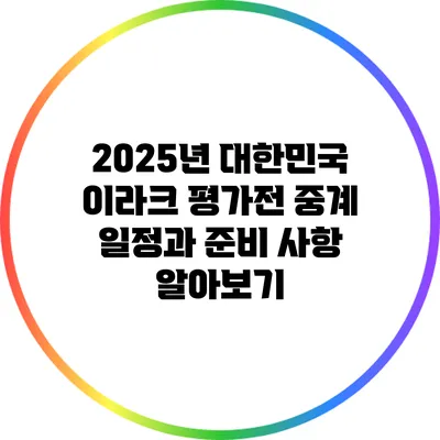 2025년 대한민국 이라크 평가전 중계 일정과 준비 사항 알아보기