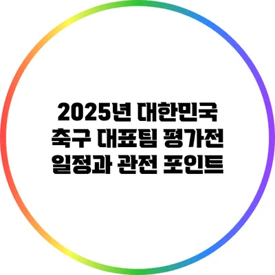 2025년 대한민국 축구 대표팀 평가전 일정과 관전 포인트
