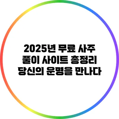 2025년 무료 사주 풀이 사이트 총정리: 당신의 운명을 만나다
