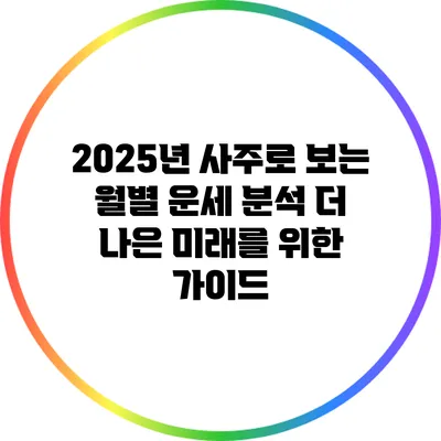 2025년 사주로 보는 월별 운세 분석: 더 나은 미래를 위한 가이드