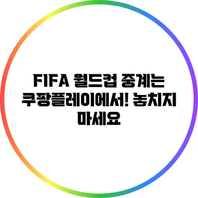 FIFA 월드컵 중계는 쿠팡플레이에서! 놓치지 마세요