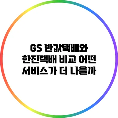 GS 반값택배와 한진택배 비교: 어떤 서비스가 더 나을까?