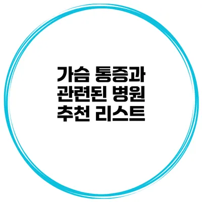 가슴 통증과 관련된 병원 추천 리스트